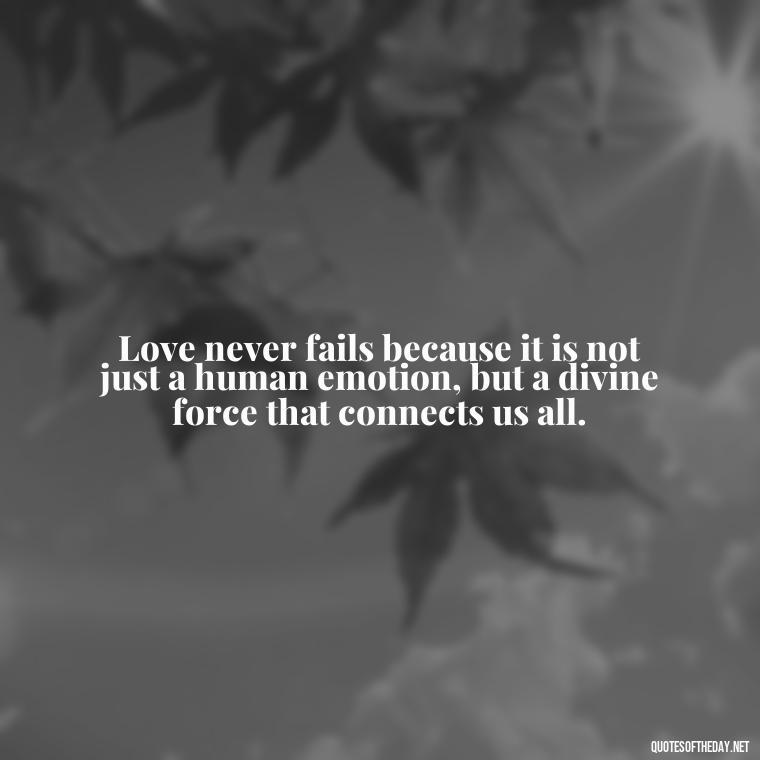 Love never fails because it is not just a human emotion, but a divine force that connects us all. - Love Never Fails Quotes