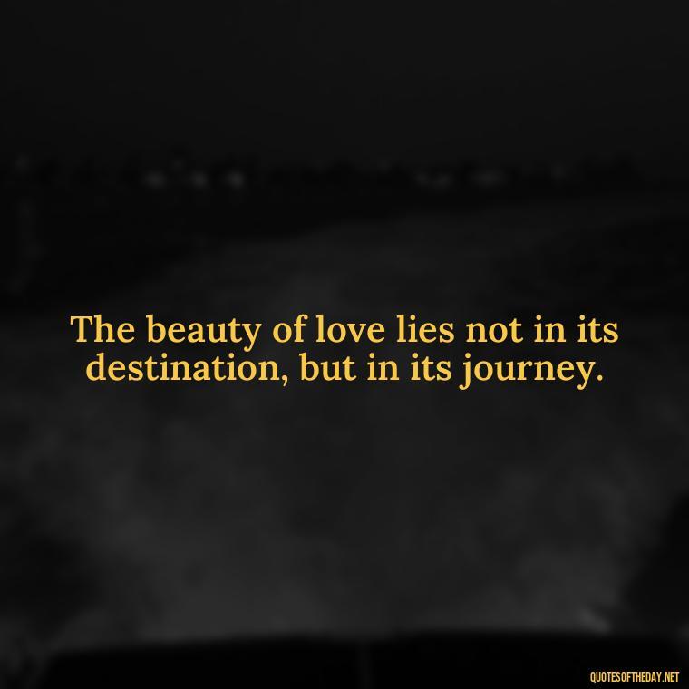 The beauty of love lies not in its destination, but in its journey. - Franz Kafka Quotes Love