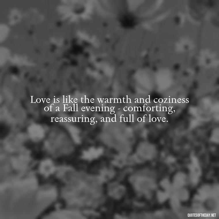 Love is like the warmth and coziness of a Fall evening - comforting, reassuring, and full of love. - Love Quotes Fall