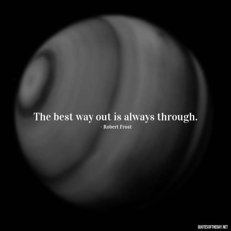 The best way out is always through. - Motivational Quotes After Death Loved One