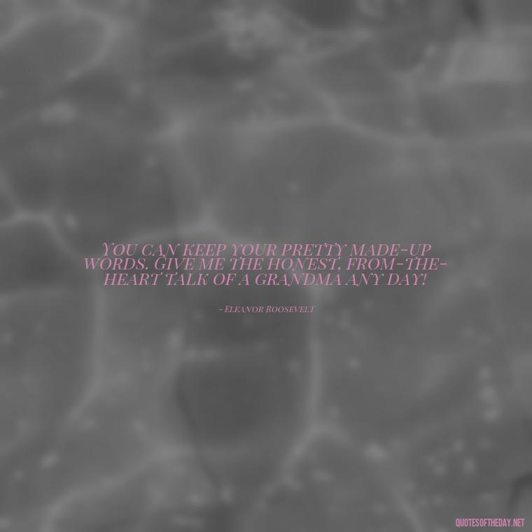 You can keep your pretty made-up words. Give me the honest, from-the-heart talk of a grandma any day! - Grandma I Love You Quotes