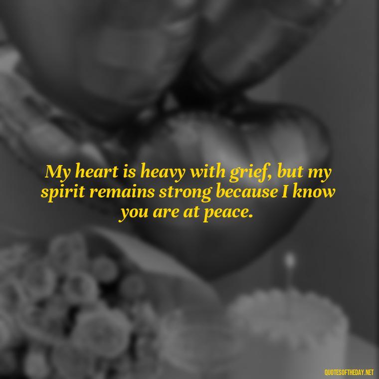 My heart is heavy with grief, but my spirit remains strong because I know you are at peace. - Quotes Missing A Loved One Who Died