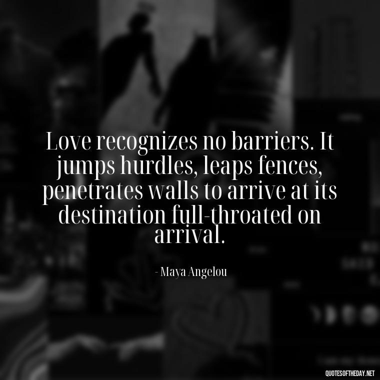 Love recognizes no barriers. It jumps hurdles, leaps fences, penetrates walls to arrive at its destination full-throated on arrival. - Find A True Love Quotes