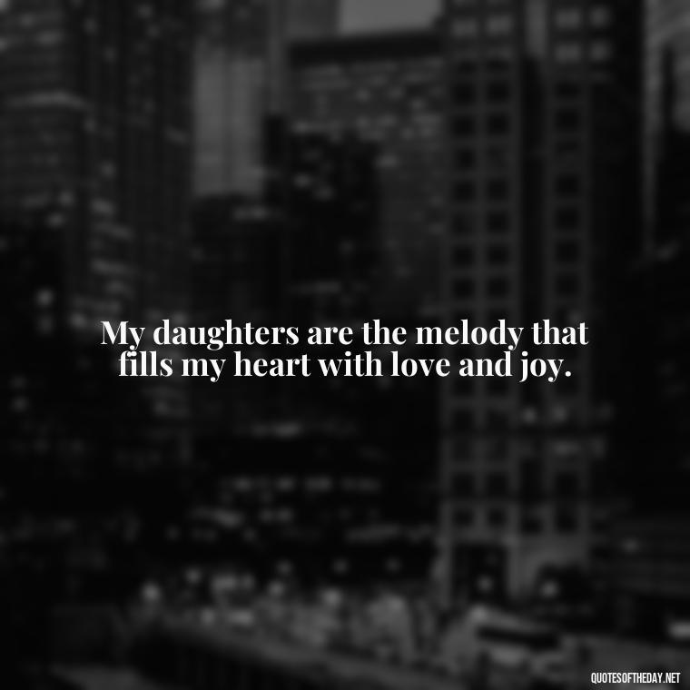 My daughters are the melody that fills my heart with love and joy. - I Love You My Daughters Quotes