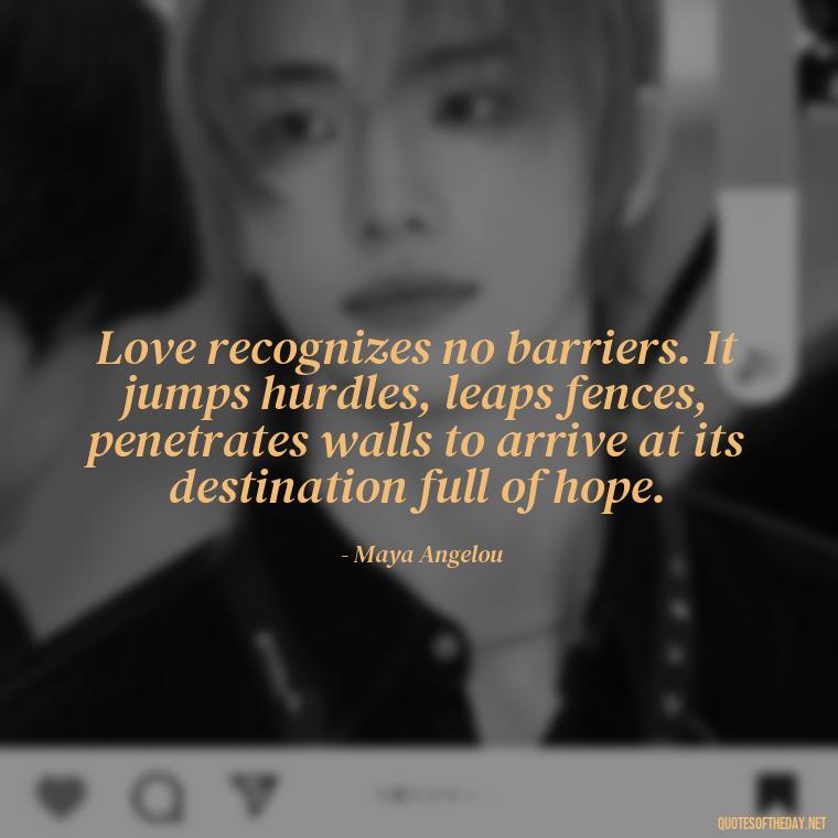 Love recognizes no barriers. It jumps hurdles, leaps fences, penetrates walls to arrive at its destination full of hope. - Love Quotes For Her Pinterest