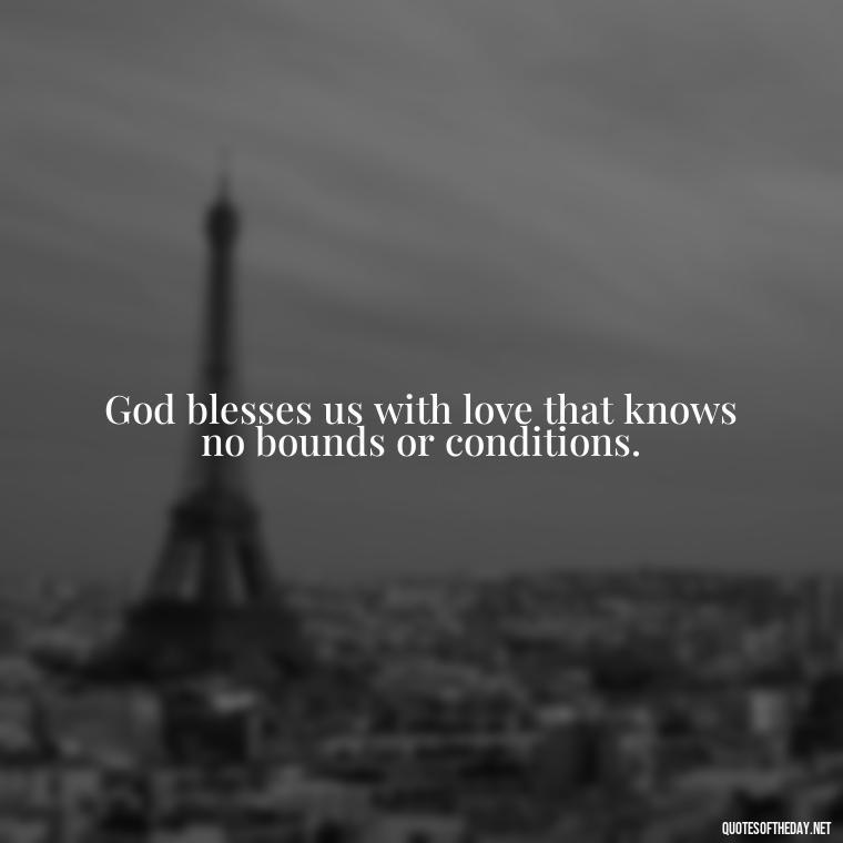 God blesses us with love that knows no bounds or conditions. - Short Blessings Quotes