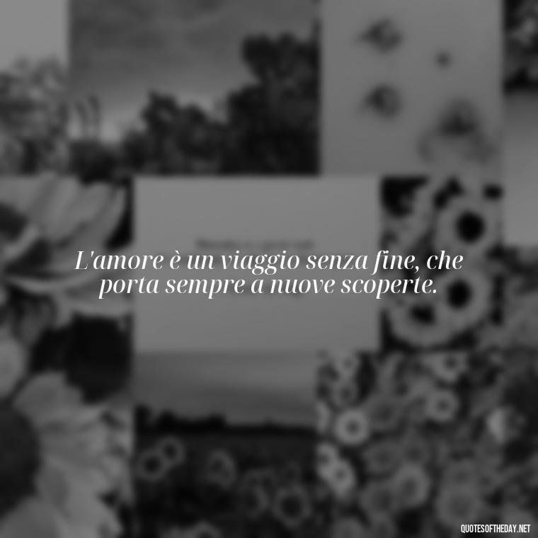 L'amore è un viaggio senza fine, che porta sempre a nuove scoperte. - Italian Love Quotes In Italian