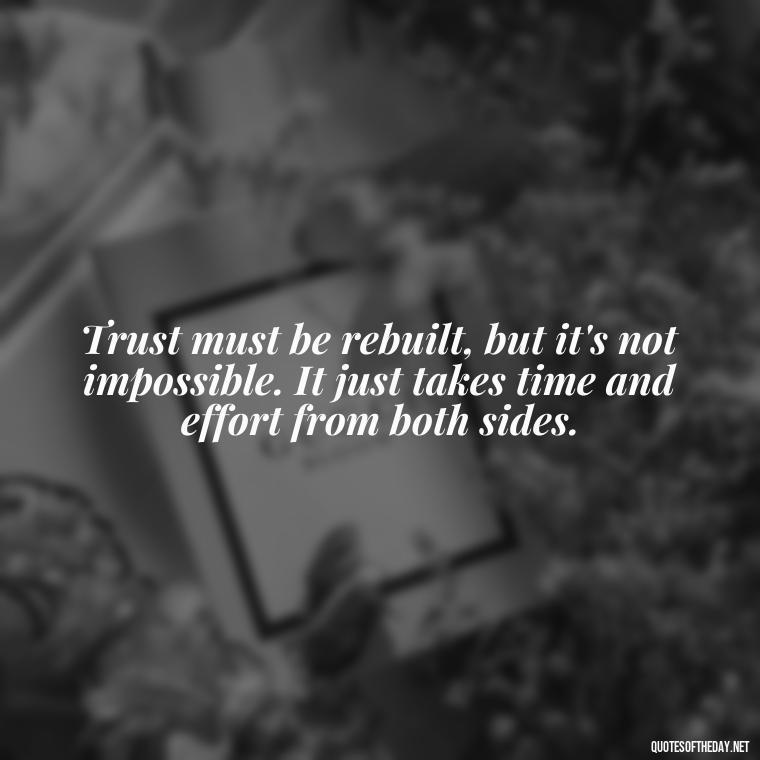 Trust must be rebuilt, but it's not impossible. It just takes time and effort from both sides. - Love After Infidelity Quotes