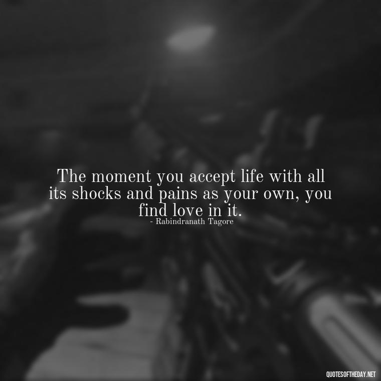 The moment you accept life with all its shocks and pains as your own, you find love in it. - Classic Literature Quotes About Love