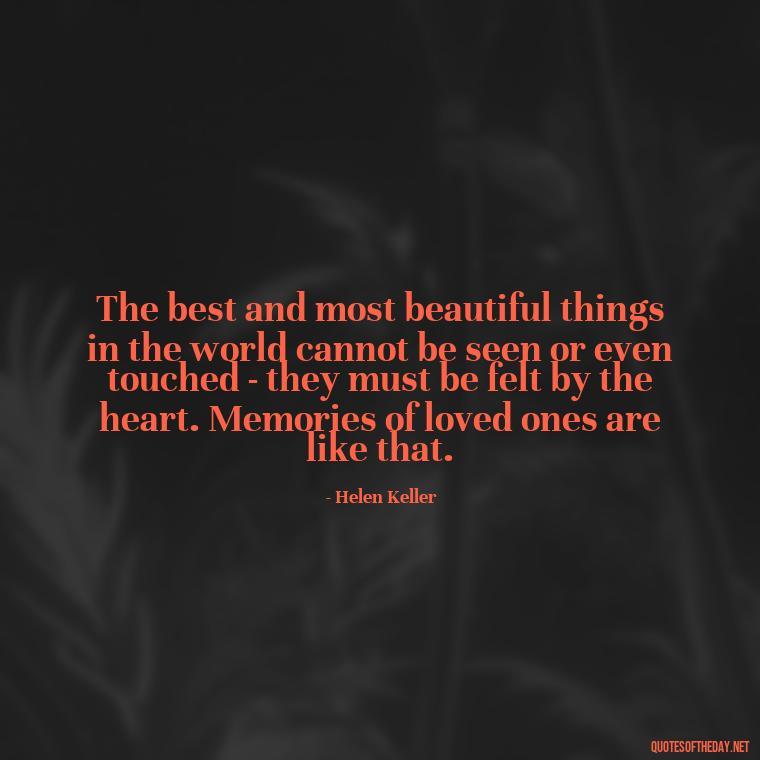 The best and most beautiful things in the world cannot be seen or even touched - they must be felt by the heart. Memories of loved ones are like that. - Quotes About Memories Of Loved Ones