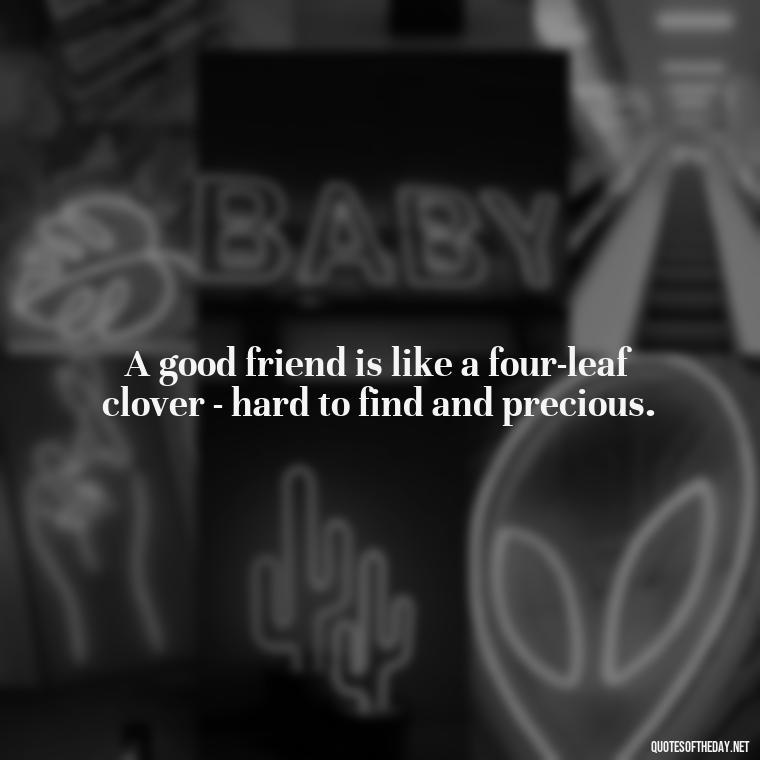 A good friend is like a four-leaf clover - hard to find and precious. - Quotes About Family And Friends And Love