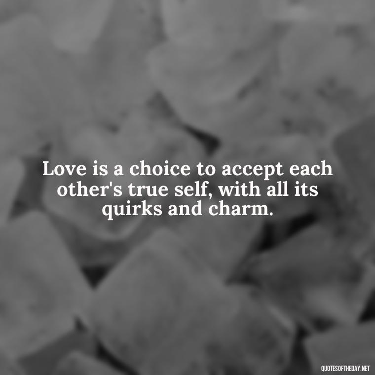 Love is a choice to accept each other's true self, with all its quirks and charm. - Love You For You Quotes