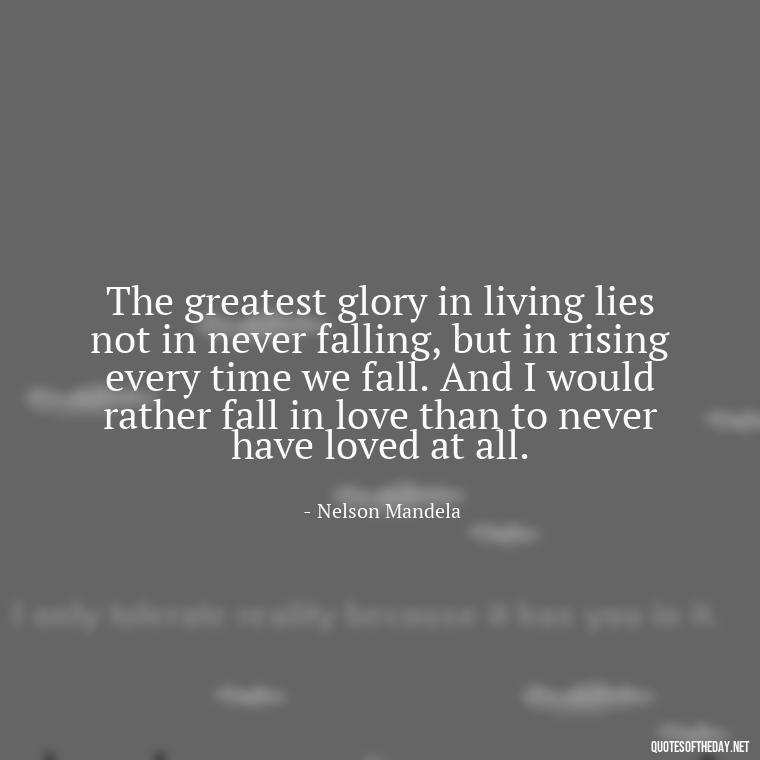 The greatest glory in living lies not in never falling, but in rising every time we fall. And I would rather fall in love than to never have loved at all. - Complicated Forbidden Love Quotes