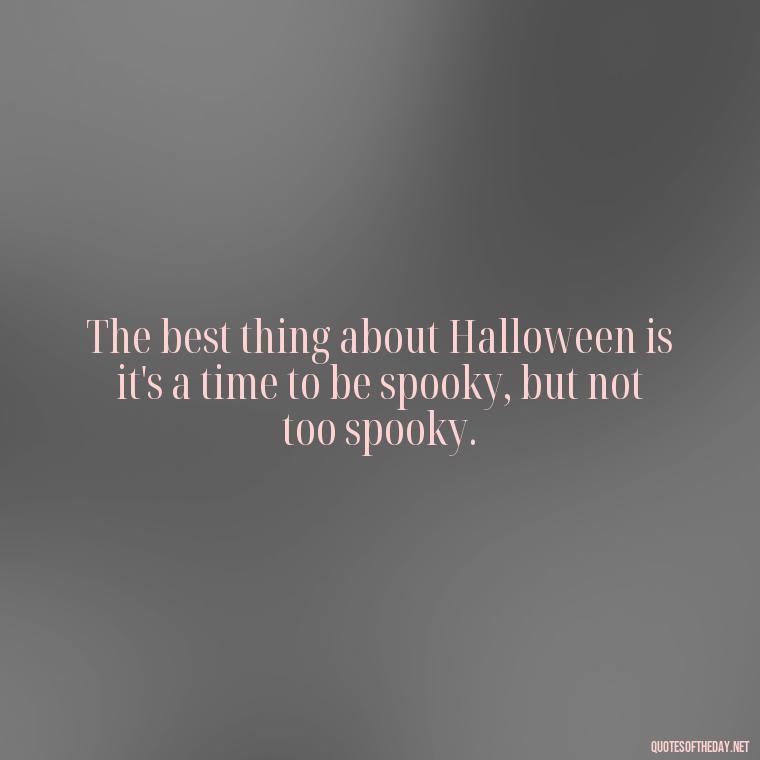 The best thing about Halloween is it's a time to be spooky, but not too spooky. - Halloween Short Quotes