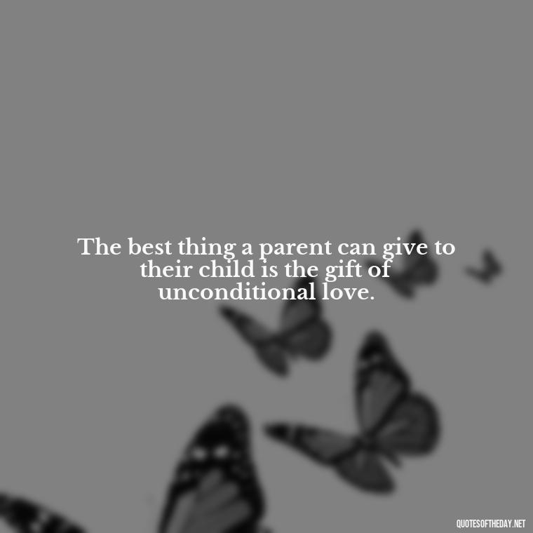 The best thing a parent can give to their child is the gift of unconditional love. - Mother'S Day Love Quotes