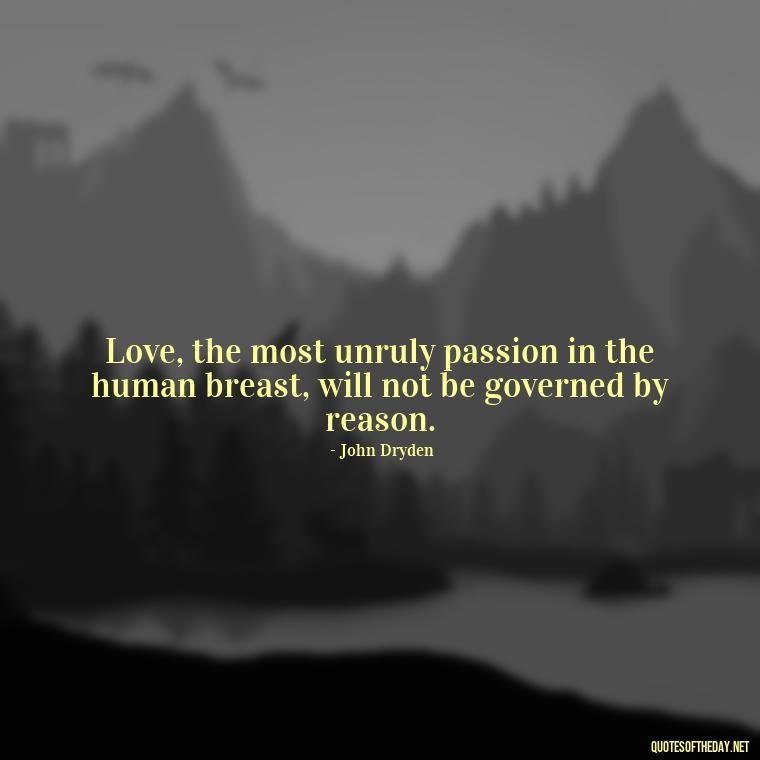 Love, the most unruly passion in the human breast, will not be governed by reason. - Finding Real Love Quotes