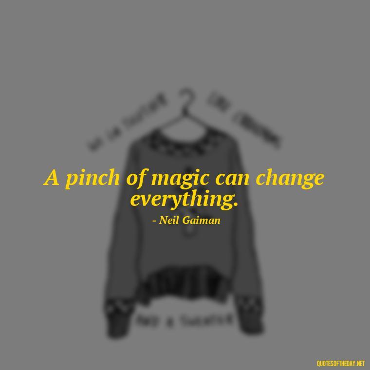 A pinch of magic can change everything. - Short Magic Quotes