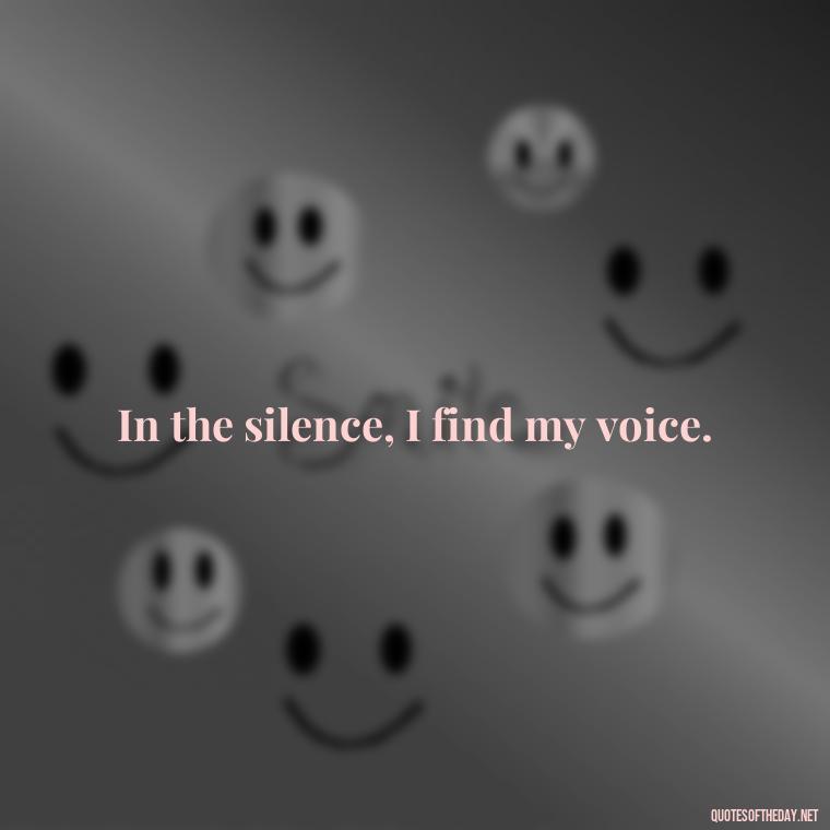 In the silence, I find my voice. - Short Deep Song Lyrics Quotes