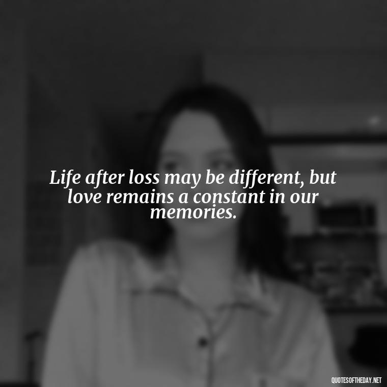 Life after loss may be different, but love remains a constant in our memories. - Loss Of Loved One Quotes Short