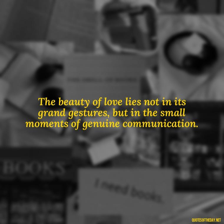 The beauty of love lies not in its grand gestures, but in the small moments of genuine communication. - Love Quotes About Communication