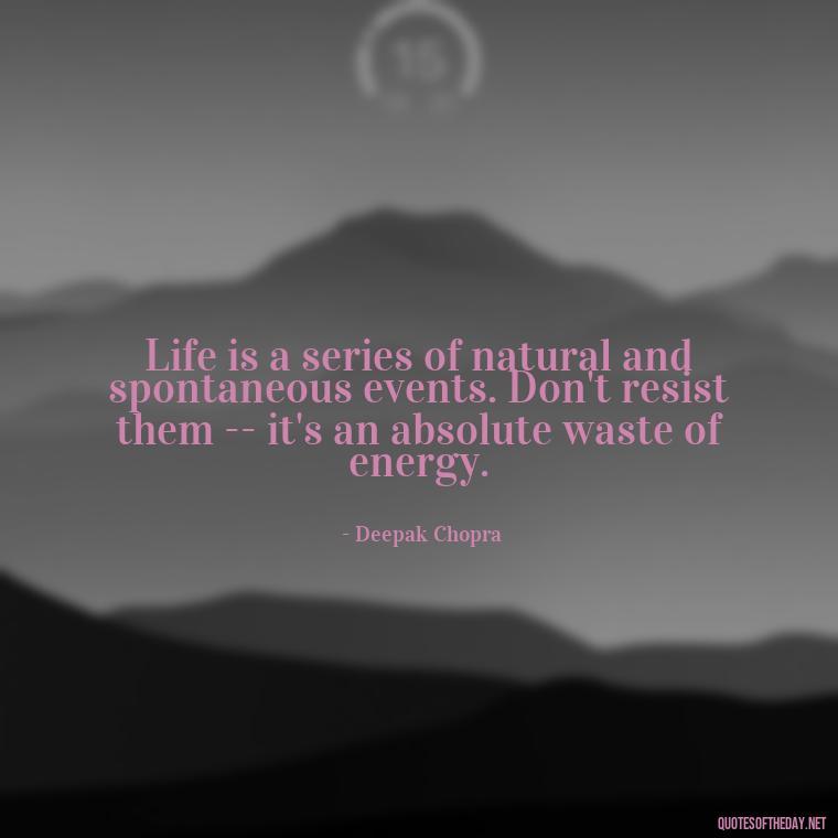 Life is a series of natural and spontaneous events. Don't resist them -- it's an absolute waste of energy. - Daily Short Quotes