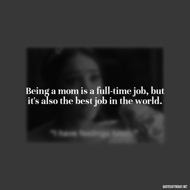 Being a mom is a full-time job, but it's also the best job in the world. - A Mother'S Love Quote