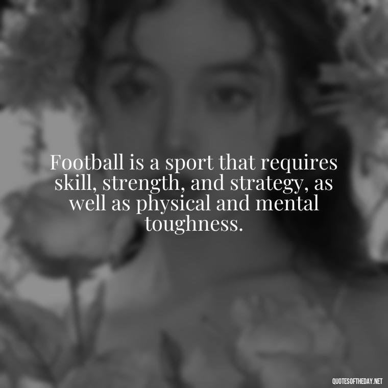 Football is a sport that requires skill, strength, and strategy, as well as physical and mental toughness. - Short Quotes Football