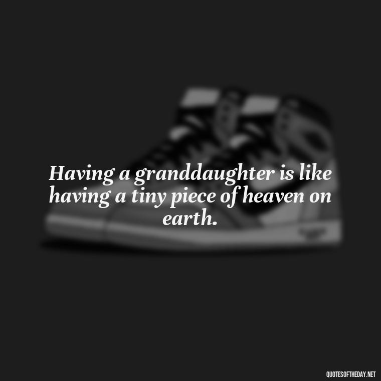 Having a granddaughter is like having a tiny piece of heaven on earth. - Granddaughter Quotes Short