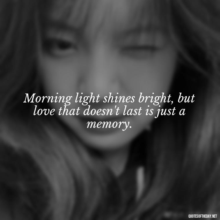 Morning light shines bright, but love that doesn't last is just a memory. - Quotes About Love In The Morning