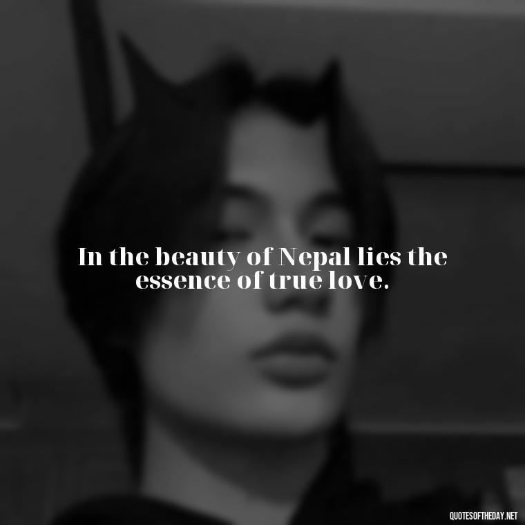 In the beauty of Nepal lies the essence of true love. - Love Quotes In Nepali