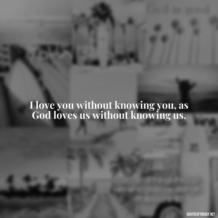 I love you without knowing you, as God loves us without knowing us. - Love Quotes And Memes