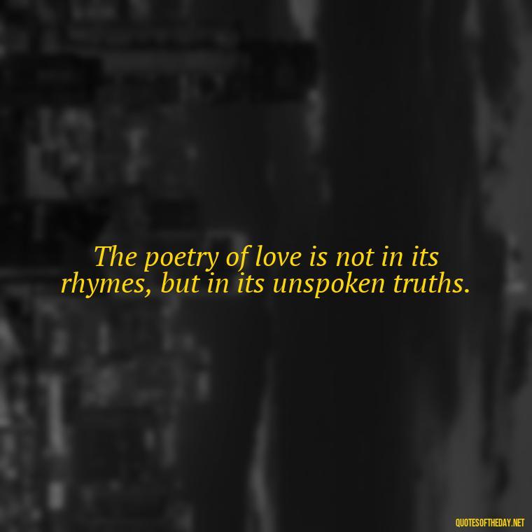 The poetry of love is not in its rhymes, but in its unspoken truths. - Poetry Quotes About Love