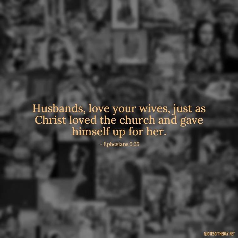 Husbands, love your wives, just as Christ loved the church and gave himself up for her. - Bible Quote About Love And Marriage