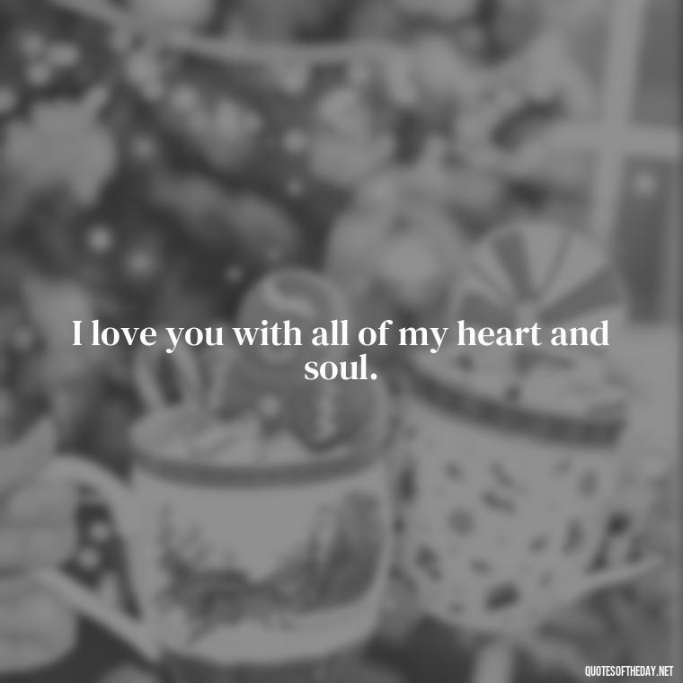 I love you with all of my heart and soul. - Good Movie Love Quotes