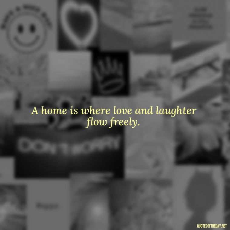 A home is where love and laughter flow freely. - Love Quotes About Home