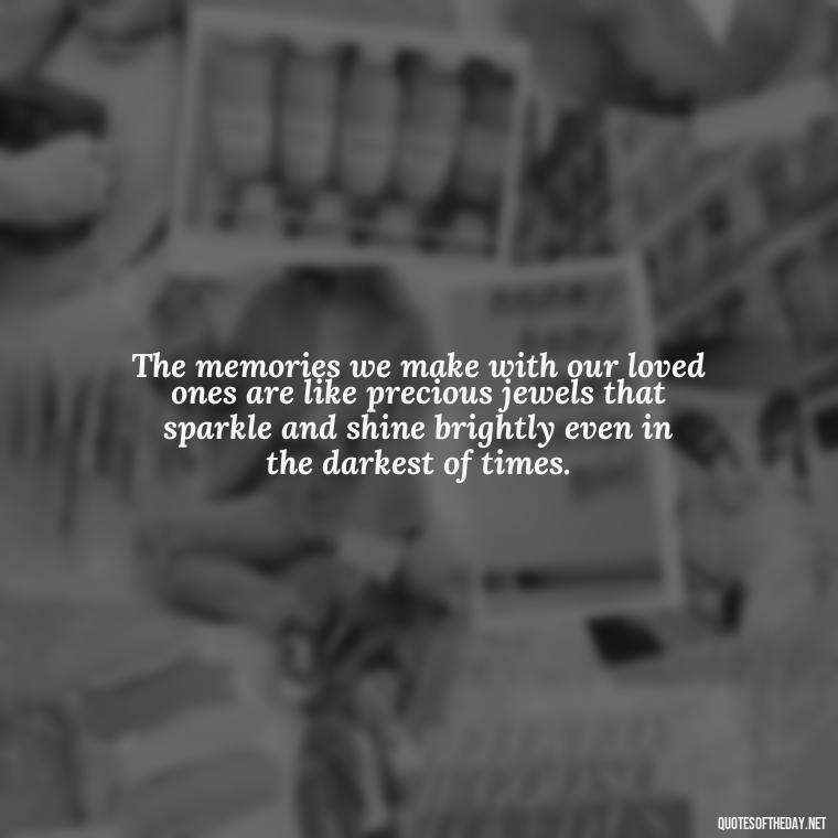 The memories we make with our loved ones are like precious jewels that sparkle and shine brightly even in the darkest of times. - Inspirational Quotes For Someone Who Lost A Loved One