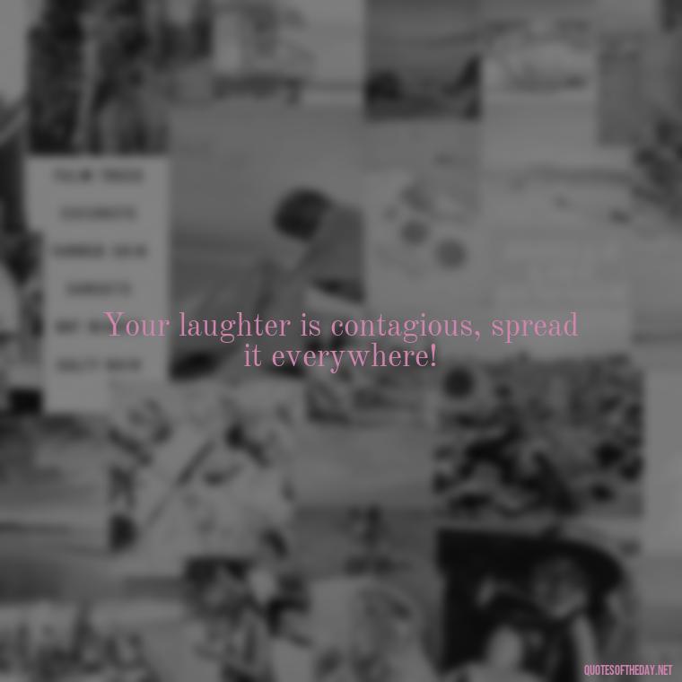 Your laughter is contagious, spread it everywhere! - Short Inspirational Quotes For My Daughter