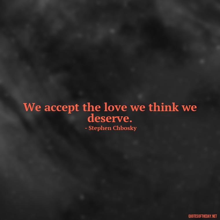 We accept the love we think we deserve. - Lust For Love Quotes