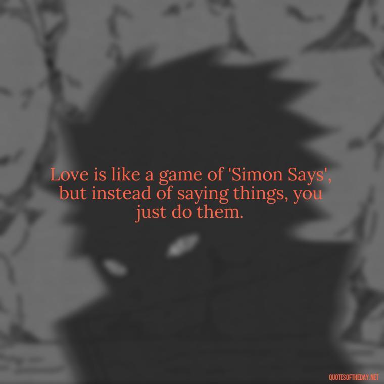 Love is like a game of 'Simon Says', but instead of saying things, you just do them. - Adventure Time Love Quotes