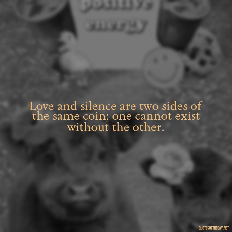 Love and silence are two sides of the same coin; one cannot exist without the other. - Quotes About Silence And Love