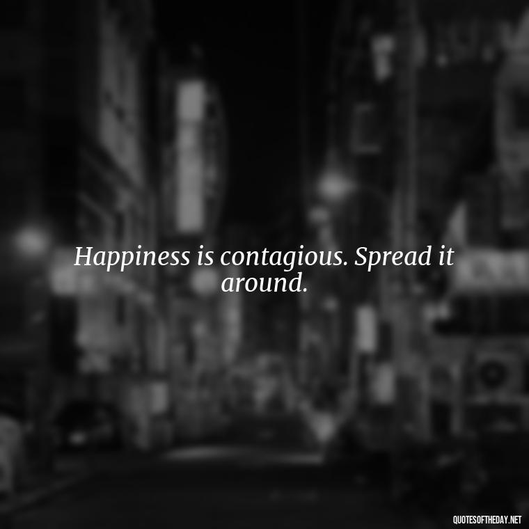 Happiness is contagious. Spread it around. - Short Light Quotes