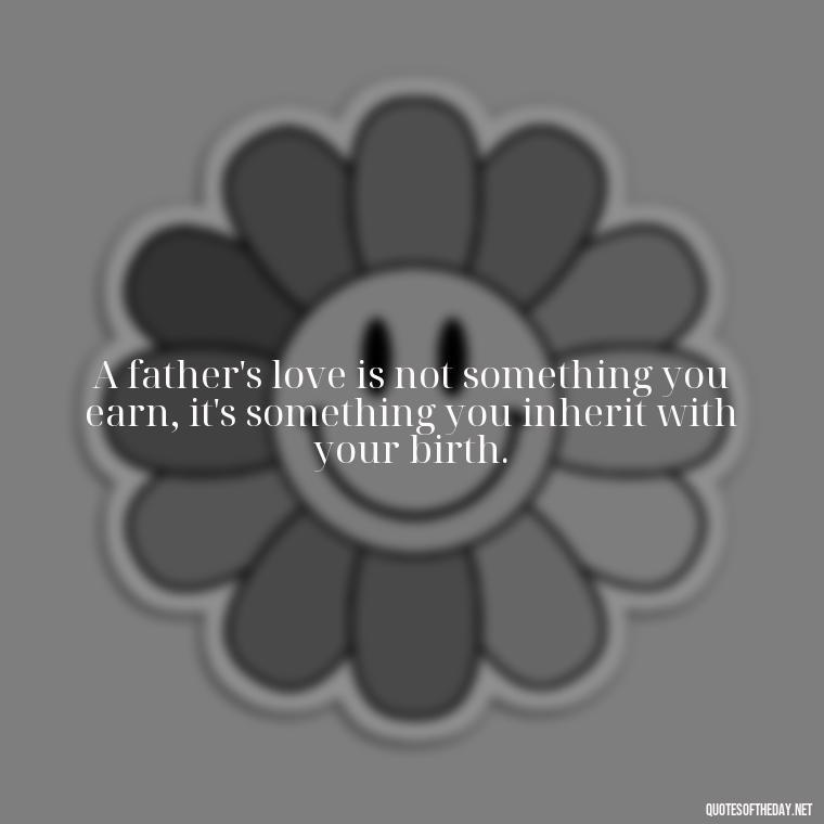 A father's love is not something you earn, it's something you inherit with your birth. - Short Father Daughter Quotes For Tattoos