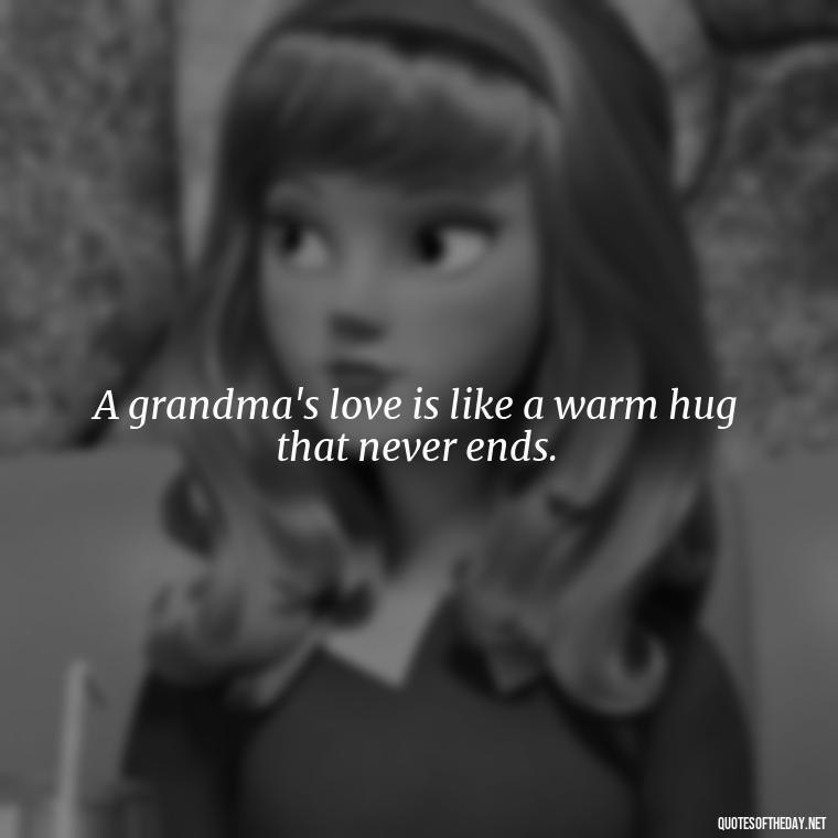 A grandma's love is like a warm hug that never ends. - Grandma I Love You Quotes