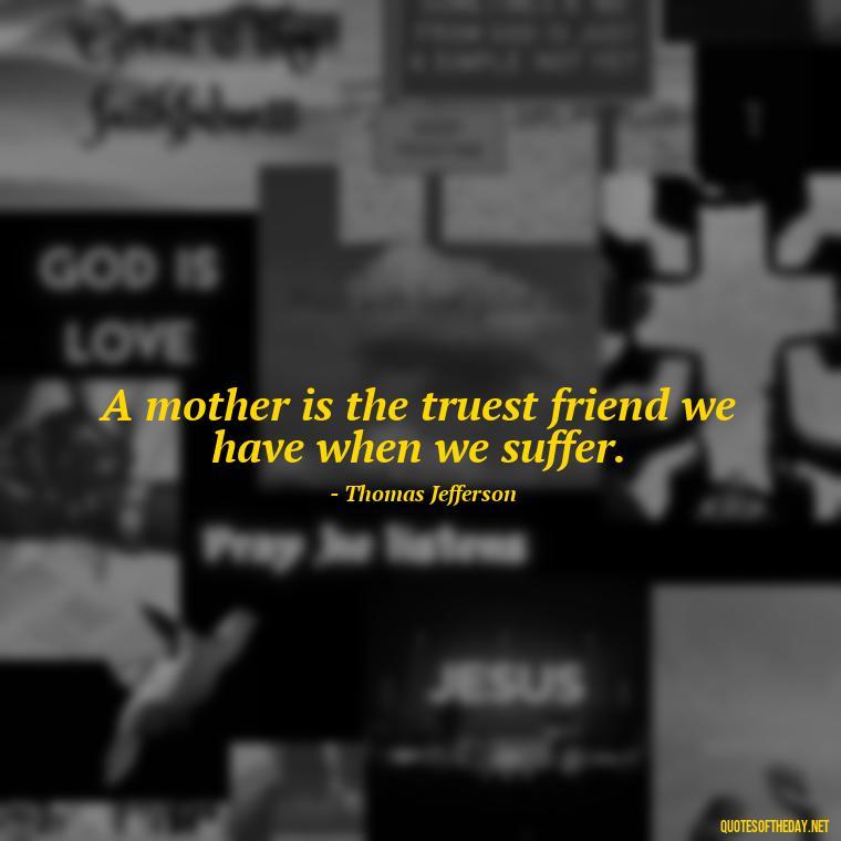 A mother is the truest friend we have when we suffer. - Short Daughter Quotes From Mom