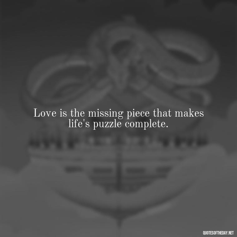 Love is the missing piece that makes life's puzzle complete. - Love Puzzle Quotes