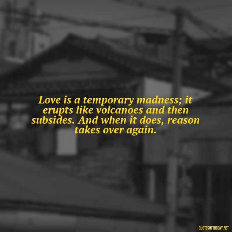 Love is a temporary madness; it erupts like volcanoes and then subsides. And when it does, reason takes over again. - Elvis Quotes On Love