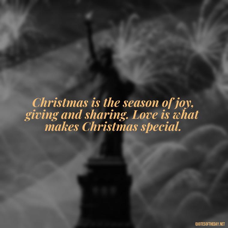 Christmas is the season of joy, giving and sharing. Love is what makes Christmas special. - Christmas Is Love Quotes