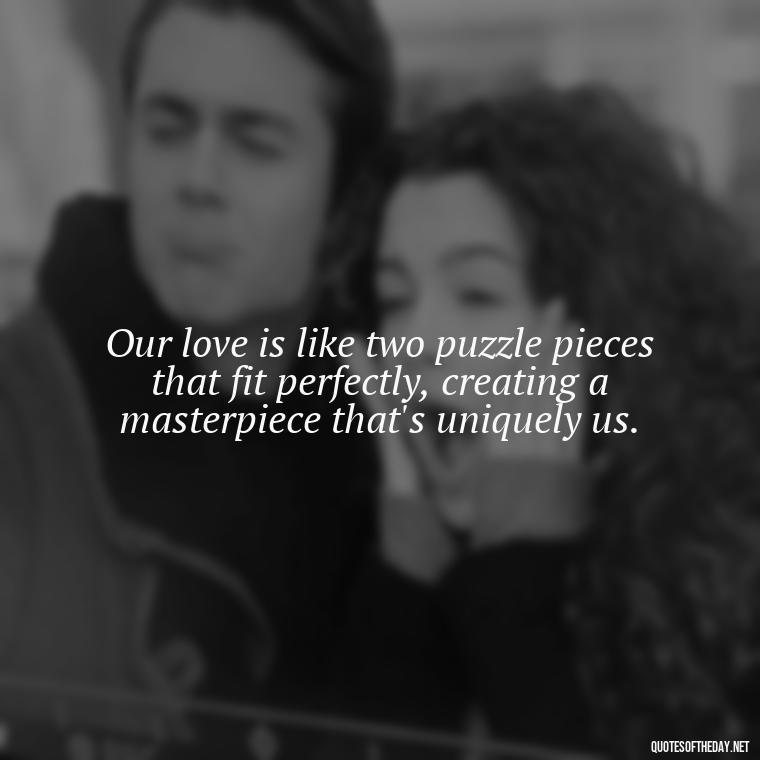 Our love is like two puzzle pieces that fit perfectly, creating a masterpiece that's uniquely us. - Love Quotes Thinking Of You