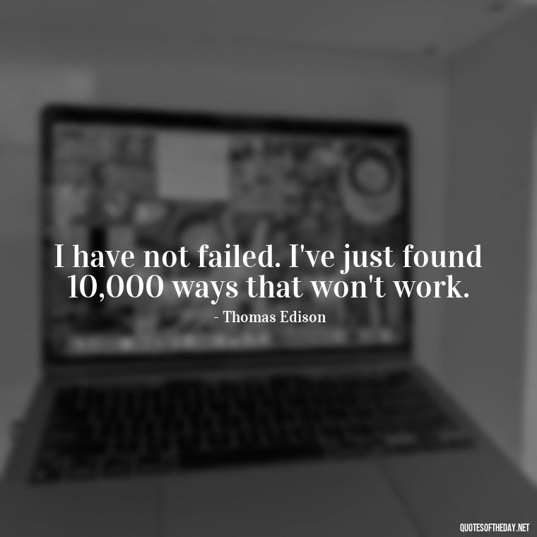 I have not failed. I've just found 10,000 ways that won't work. - Love My Job Quotes