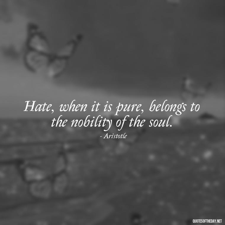 Hate, when it is pure, belongs to the nobility of the soul. - Quotes About Love And Hate